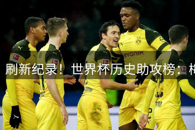 刷新纪录！世界杯历史助攻榜：梅西连续3场送助攻，11助历史最多
