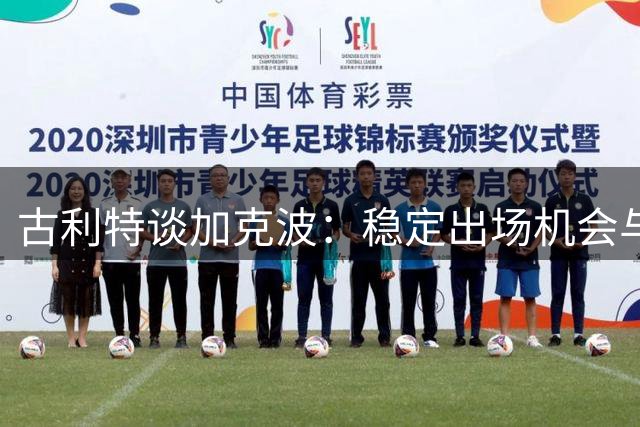 古利特谈加克波：稳定出场机会与教练信任至关重要