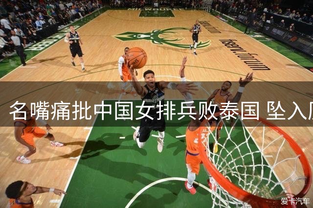 名嘴痛批中国女排兵败泰国 坠入历史低谷亟待变革