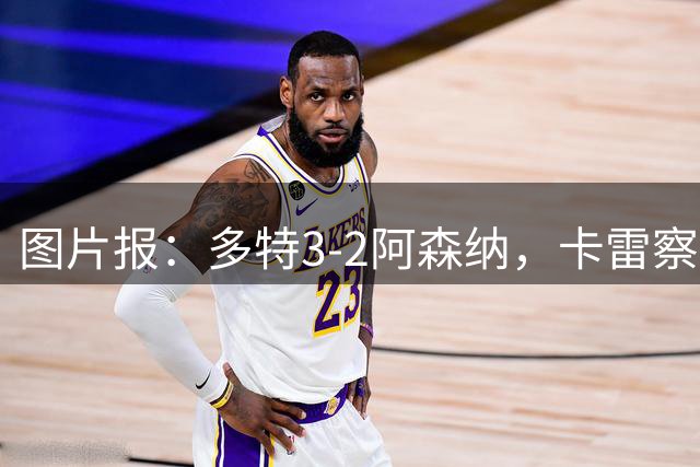 图片报：多特3-2阿森纳，卡雷察斯首秀进球