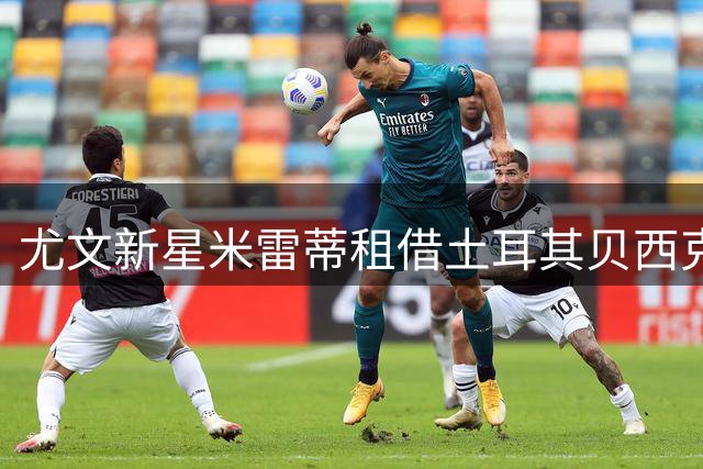 尤文新星米雷蒂租借土耳其贝西克塔斯 含买断条款