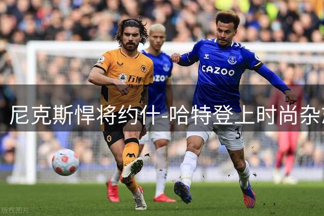 尼克斯悍将约什-哈特登上时尚杂志封面