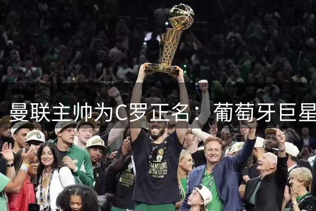 曼联主帅为C罗正名：葡萄牙巨星正全力助队摆脱低迷