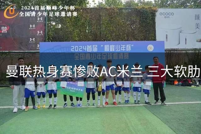 曼联热身赛惨败AC米兰 三大软肋暴露无遗