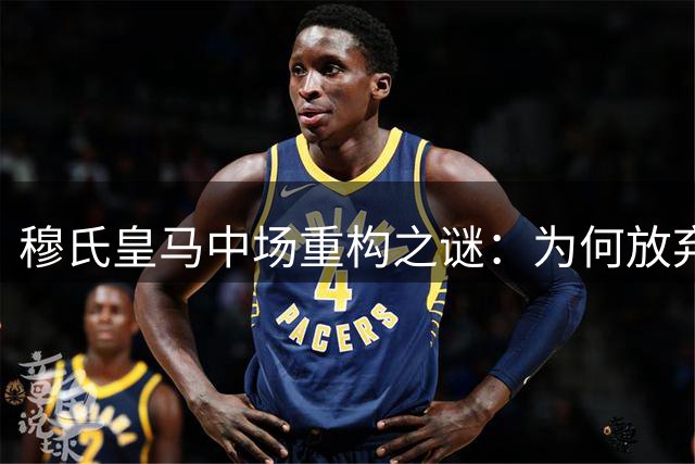 穆氏皇马中场重构之谜：为何放弃罗德里选择B席？