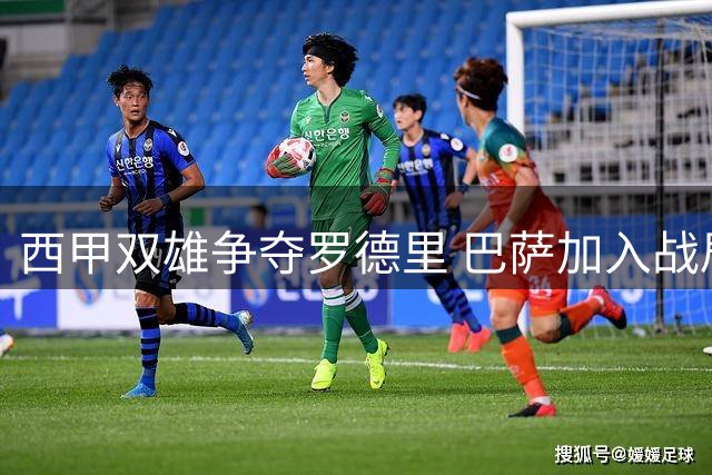 西甲双雄争夺罗德里 巴萨加入战局引转会市场震动